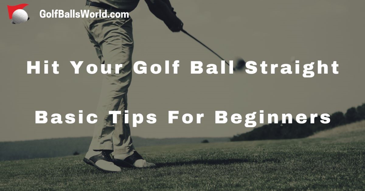 Hit Your Golf Ball Straight - Basic Tips For Beginners