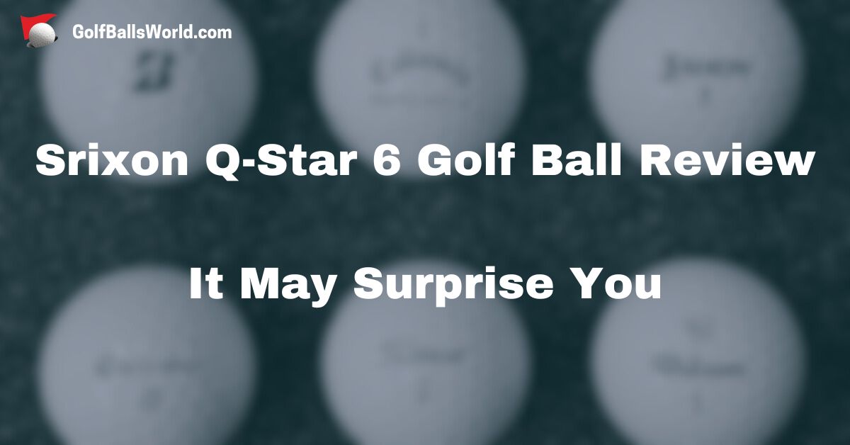 Srixon Q-Star 6 Golf Ball Review - It May Surprise You