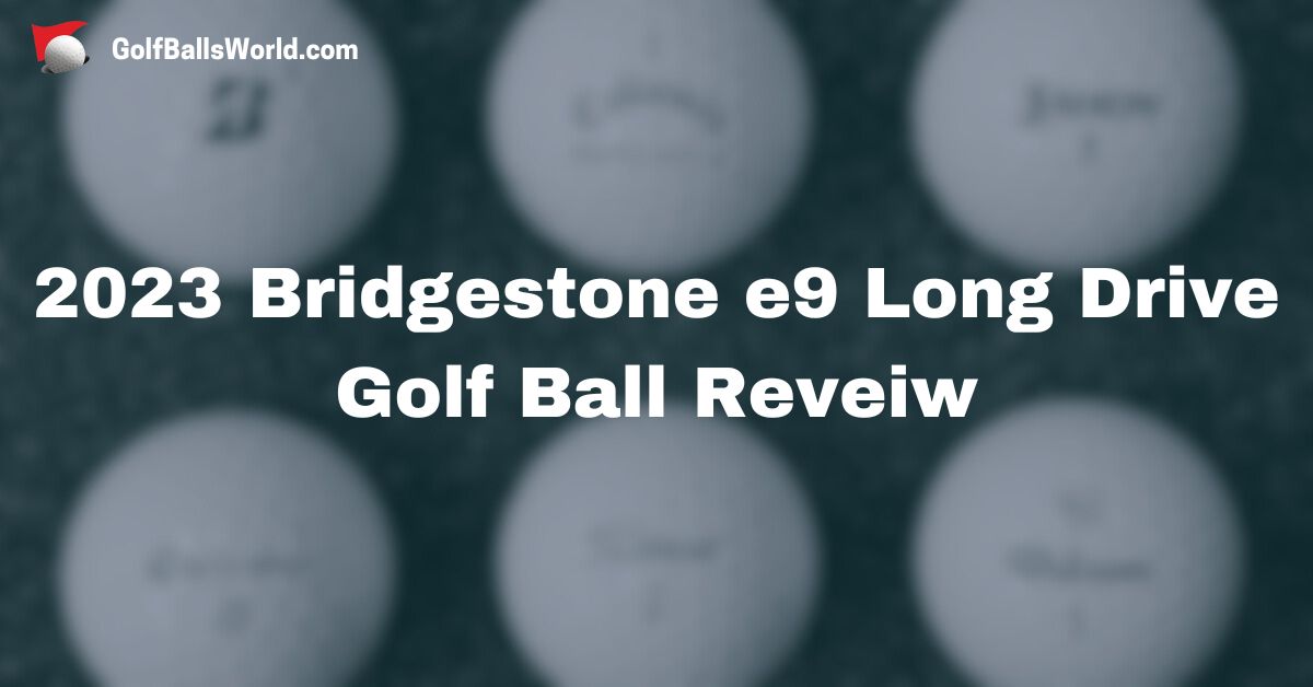 2023 Bridgestone e9 Long Drive Golf Ball Reveiw