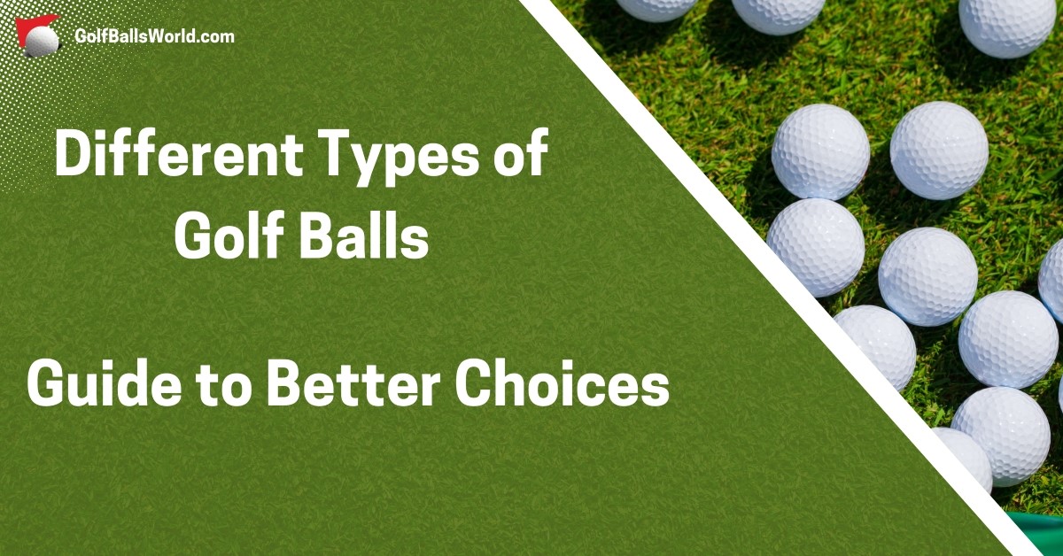 Different Types of Golf Balls – Guide to Better Choices