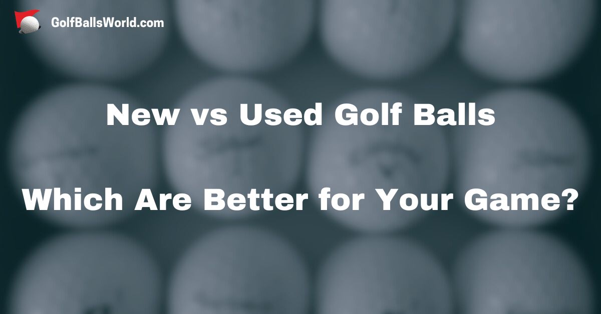 New vs Used Golf Balls - Which Are Better for Your Game
