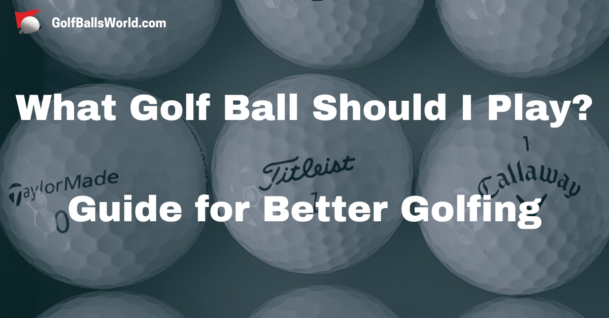 What Golf Ball Should I Play? - Guide for Better Golfing