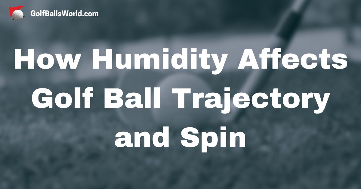 How Humidity Affects Golf Ball Trajectory and Spin