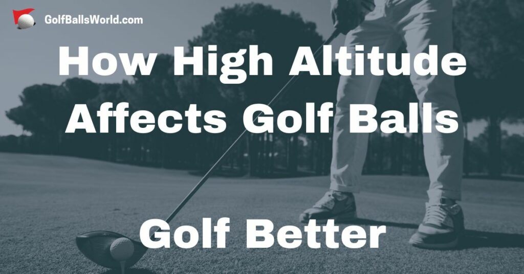 How High Altitude Affects Golf Balls Golf Better