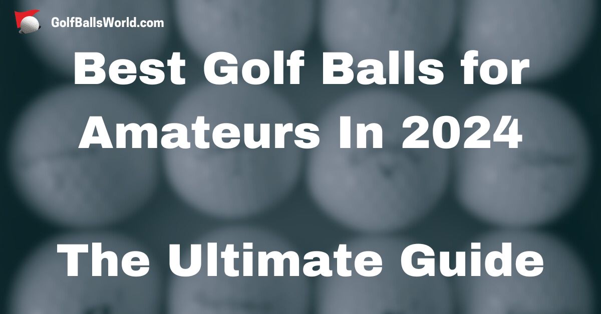 Best Golf Balls for Amateurs In 2024 by golfballsworld.com