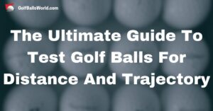 The Ultimate Guide To Testing Golf Balls For Distance And Trajectory text over blurred golf balls