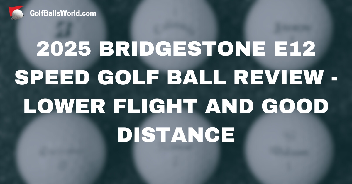 2025 Bridgestone e12 Speed Golf Ball Review - Lower Flight and Good Distance text over blurred golf balls image
