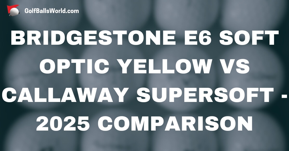 Bridgestone e6 Soft Optic Yellow vs Callaway Supersoft - 2025 Comparison text over blurred golf balls image