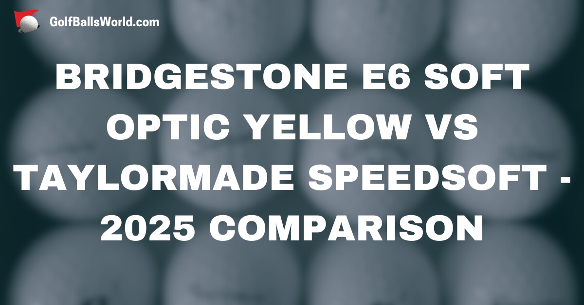 Bridgestone e6 Soft Optic Yellow vs TaylorMade SpeedSoft - 2025 Comparison text over blurred golf balls image