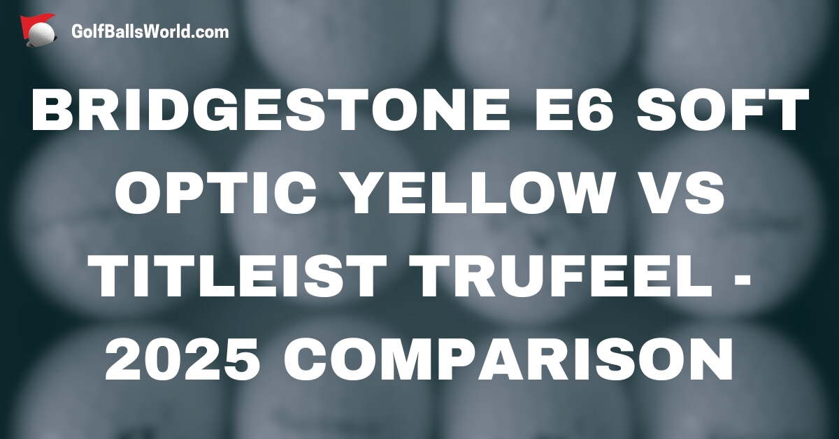 Bridgestone e6 Soft Optic Yellow vs Titleist TruFeel - 2025 Comparison text over blurred golf balls image