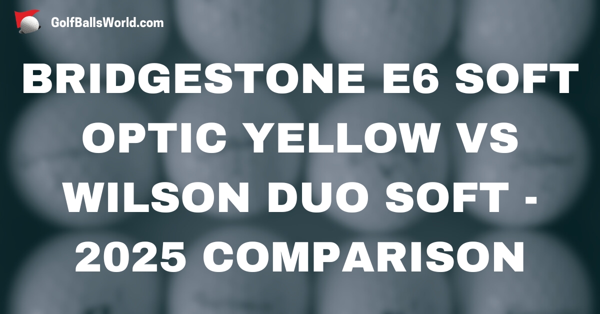 Bridgestone e6 Soft Optic Yellow vs Wilson Duo Soft - 2025 Comparison text over blurred golf balls image